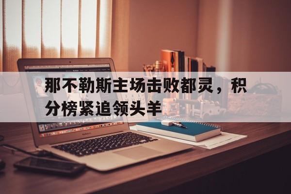 那不勒斯主场击败都灵，积分榜紧追领头羊的简单介绍