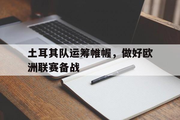 土耳其队运筹帷幄，做好欧洲联赛备战