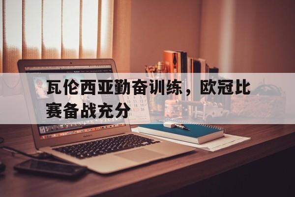 包含瓦伦西亚勤奋训练，欧冠比赛备战充分的词条