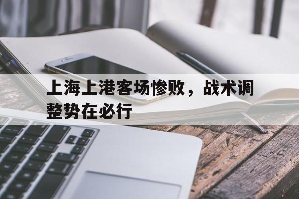 上海上港客场惨败，战术调整势在必行的简单介绍