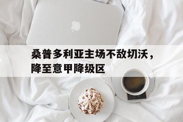 桑普多利亚主场不敌切沃，降至意甲降级区的简单介绍