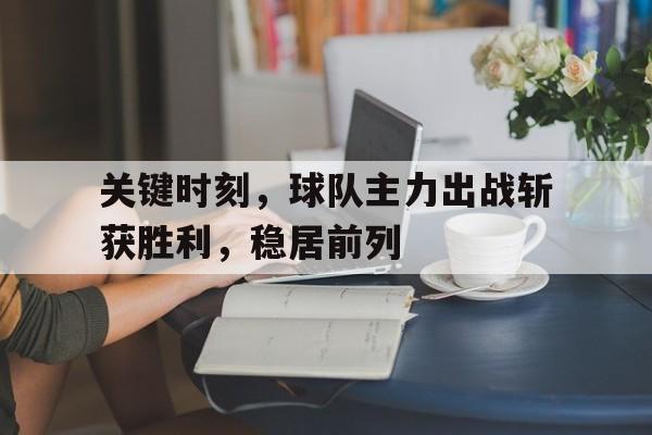 关键时刻，球队主力出战斩获胜利，稳居前列