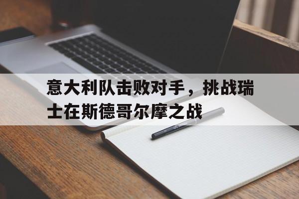 意大利队击败对手，挑战瑞士在斯德哥尔摩之战