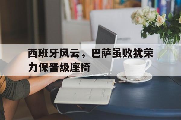西班牙风云，巴萨虽败犹荣力保晋级座椅的简单介绍