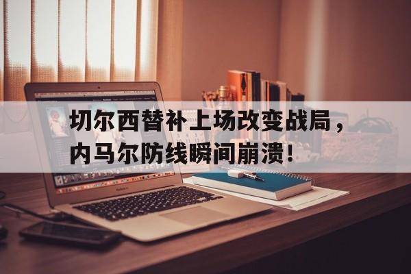 切尔西替补上场改变战局，内马尔防线瞬间崩溃！