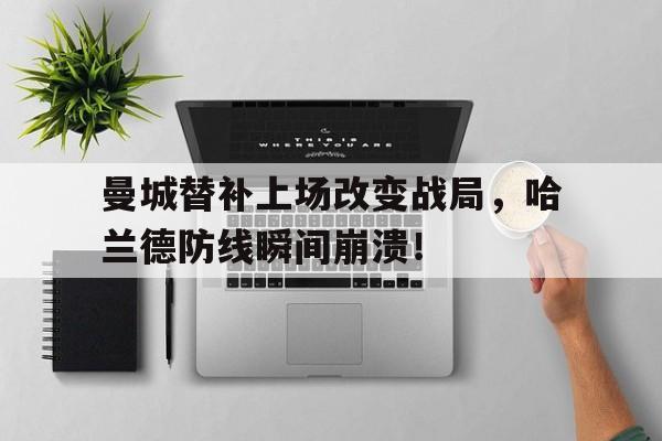 曼城替补上场改变战局，哈兰德防线瞬间崩溃！曼城求购哈兰德